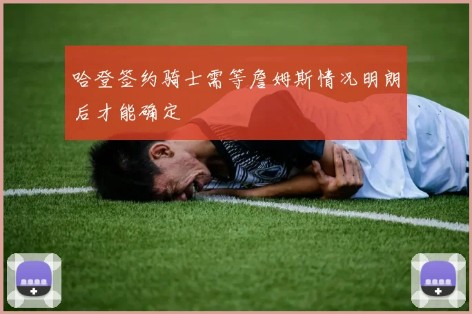 哈登签约骑士需等詹姆斯情况明朗后才能确定