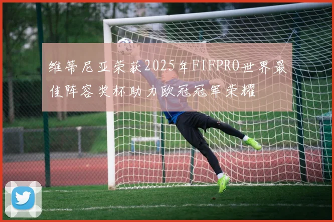 维蒂尼亚荣获2025年FIFPRO世界最佳阵容奖杯助力欧冠冠军荣耀