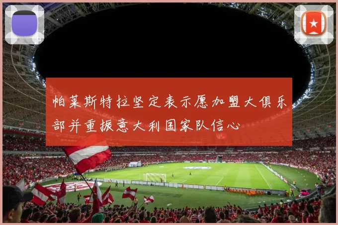 帕莱斯特拉坚定表示愿加盟大俱乐部并重振意大利国家队信心