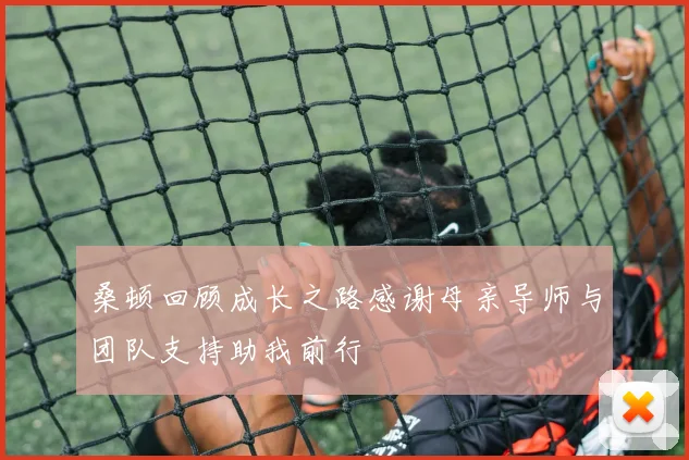 桑顿回顾成长之路感谢母亲导师与团队支持助我前行
