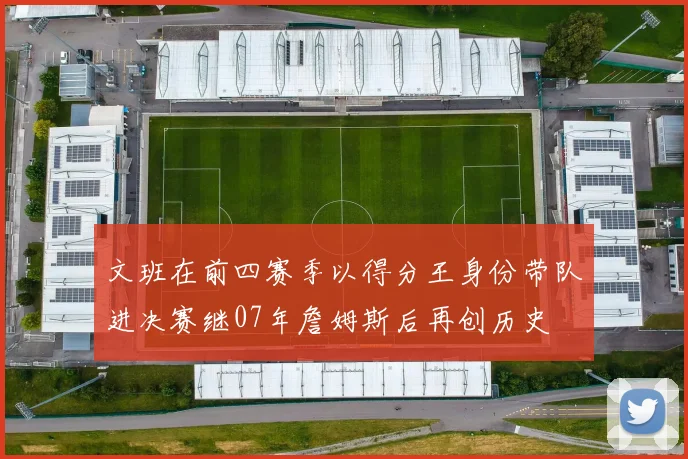 文班在前四赛季以得分王身份带队进决赛继07年詹姆斯后再创历史