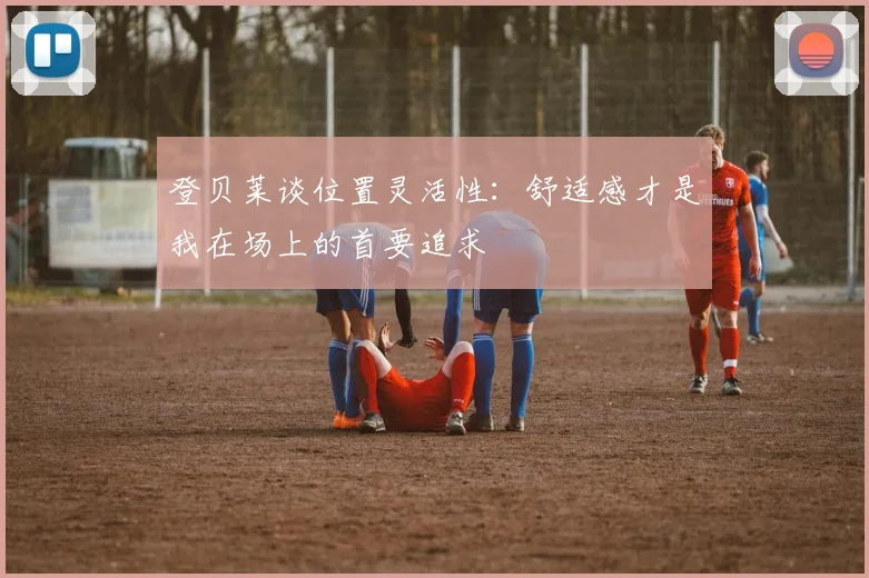 登贝莱谈位置灵活性：舒适感才是我在场上的首要追求