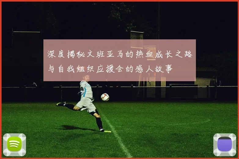 深度揭秘文班亚马的热血成长之路与自我组织应援会的感人故事