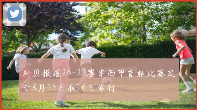 科贝报道26-27赛季西甲首轮比赛定于8月15日和16日举行