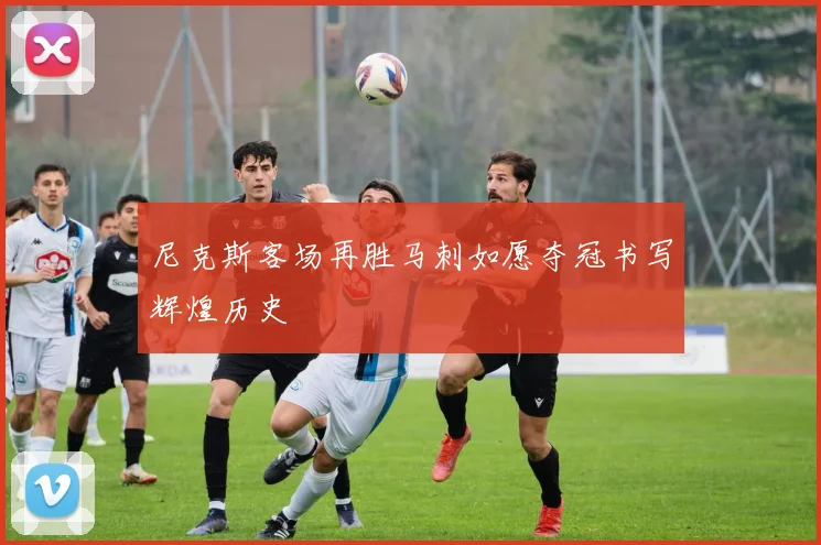 尼克斯客场再胜马刺如愿夺冠书写辉煌历史