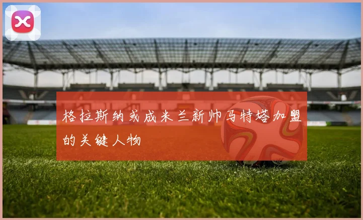 格拉斯纳或成米兰新帅马特塔加盟的关键人物