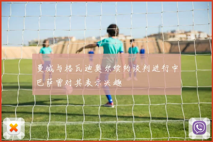 曼城与格瓦迪奥尔续约谈判进行中巴萨曾对其表示兴趣