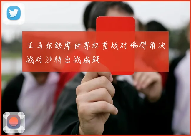 亚马尔缺席世界杯首战对佛得角次战对沙特出战成疑